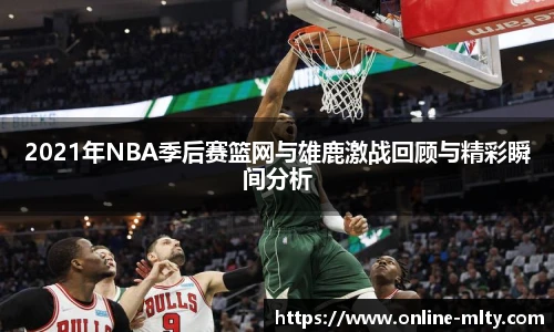 2021年NBA季后赛篮网与雄鹿激战回顾与精彩瞬间分析