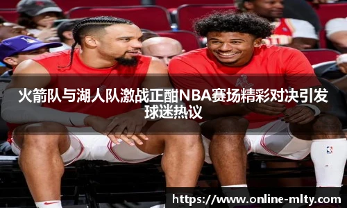 火箭队与湖人队激战正酣NBA赛场精彩对决引发球迷热议