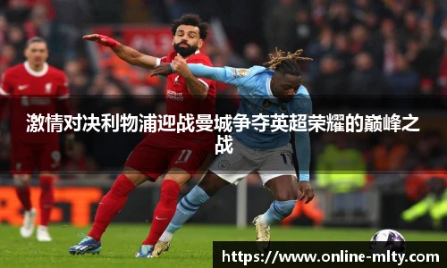 激情对决利物浦迎战曼城争夺英超荣耀的巅峰之战