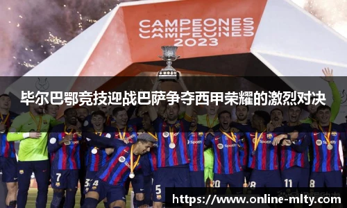 毕尔巴鄂竞技迎战巴萨争夺西甲荣耀的激烈对决