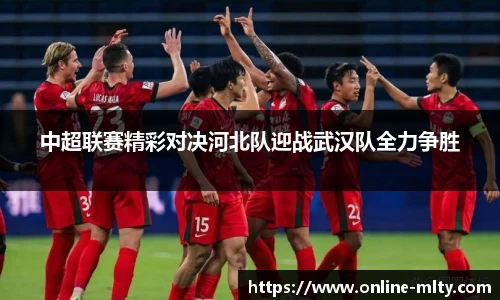 中超联赛精彩对决河北队迎战武汉队全力争胜